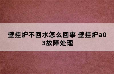 壁挂炉不回水怎么回事 壁挂炉a03故障处理